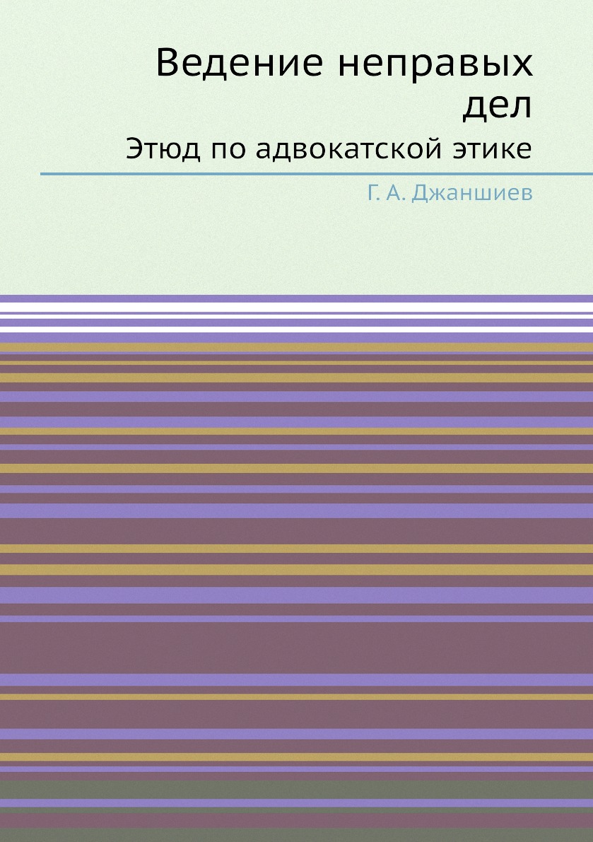 

Ведение неправых дел. Этюд по адвокатской этике