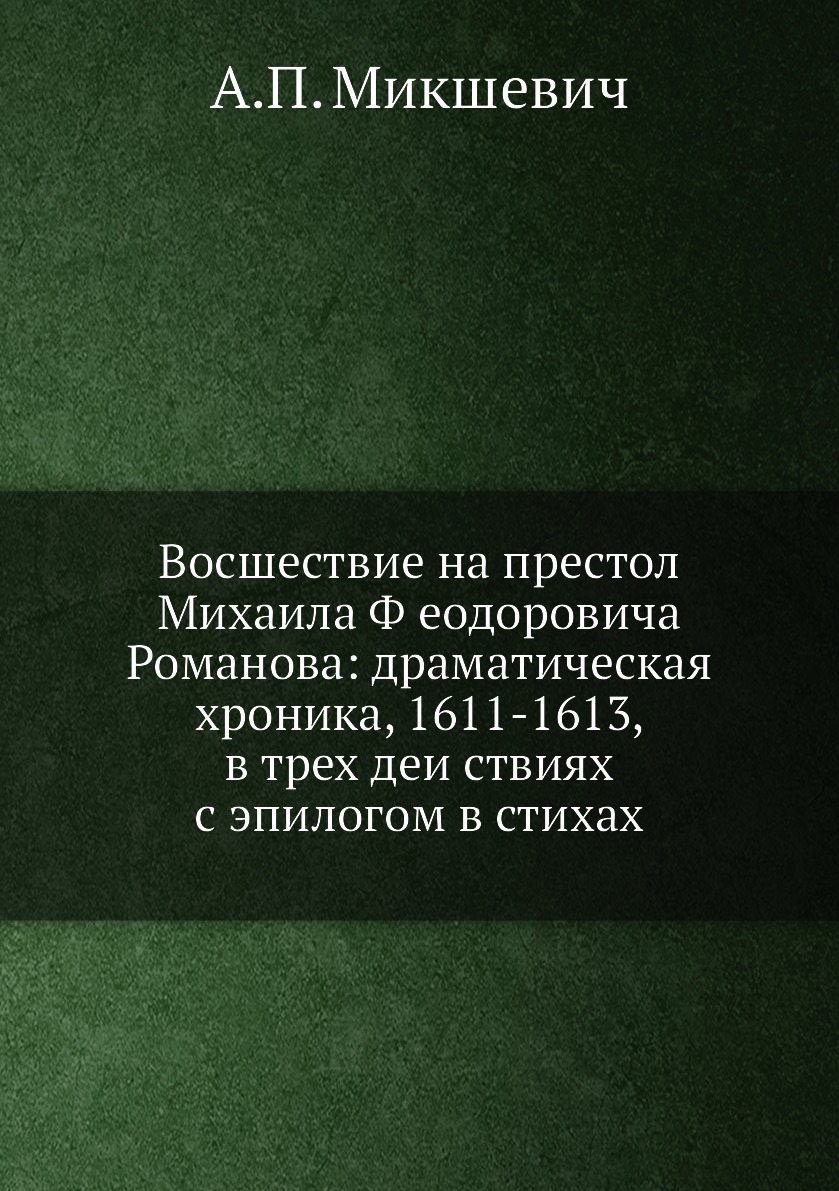

Книга Восшествие на престол Михаила Феодоровича Романова: драматическая хроника, 1611-...
