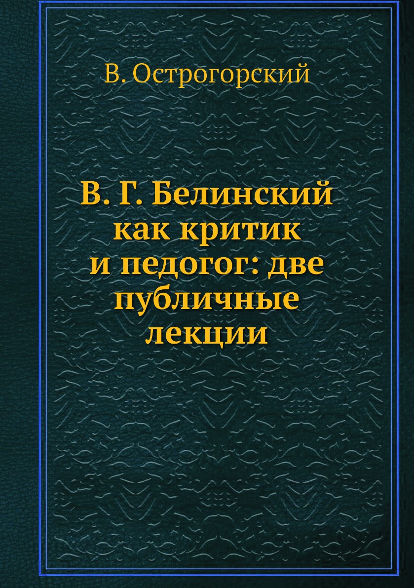 

Книга В. Г. Белинский как критик и педогог: две публичные лекции