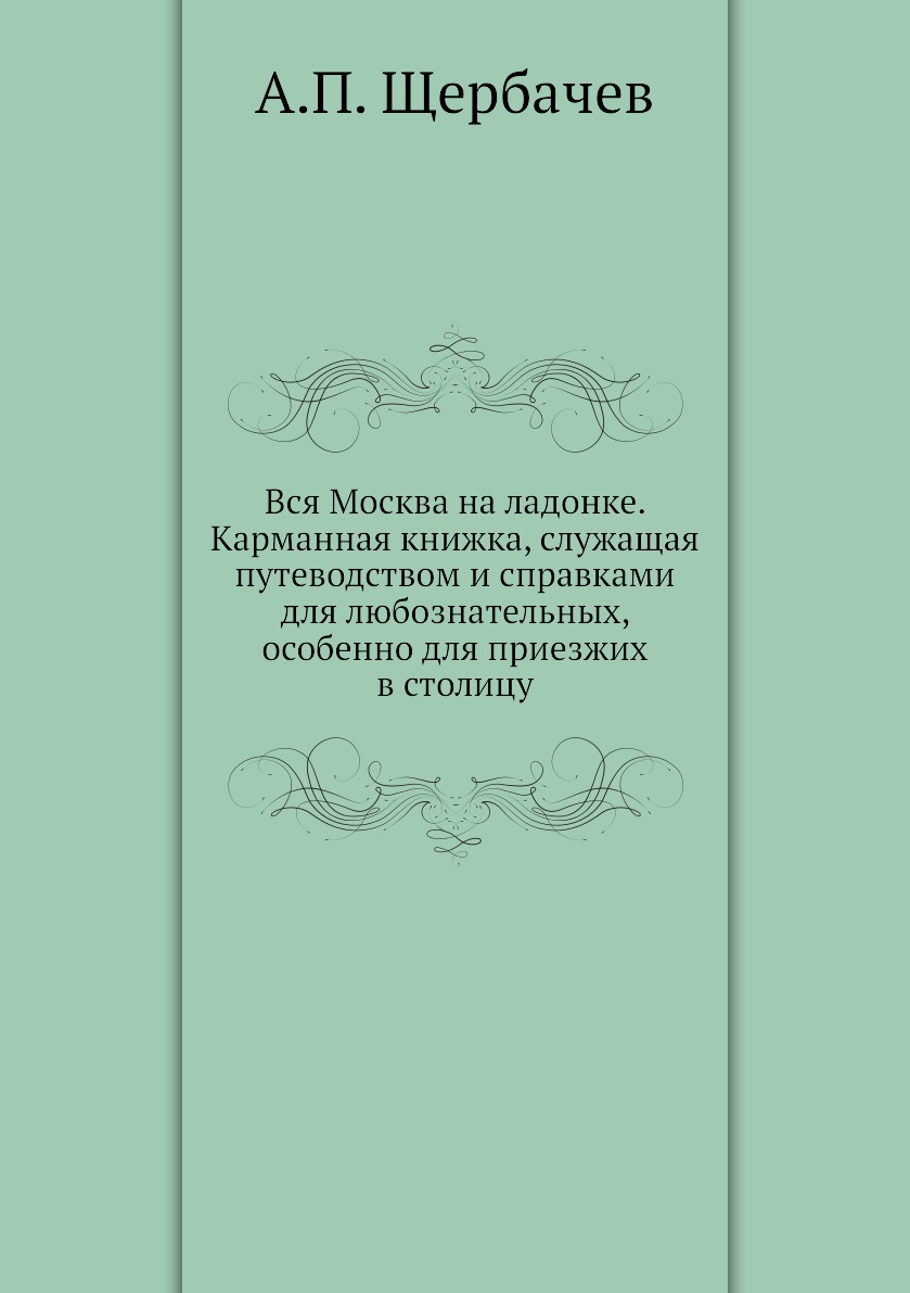 

Книга Вся Москва на ладонке. Карманная книжка, служащая путеводством и справками для лю...