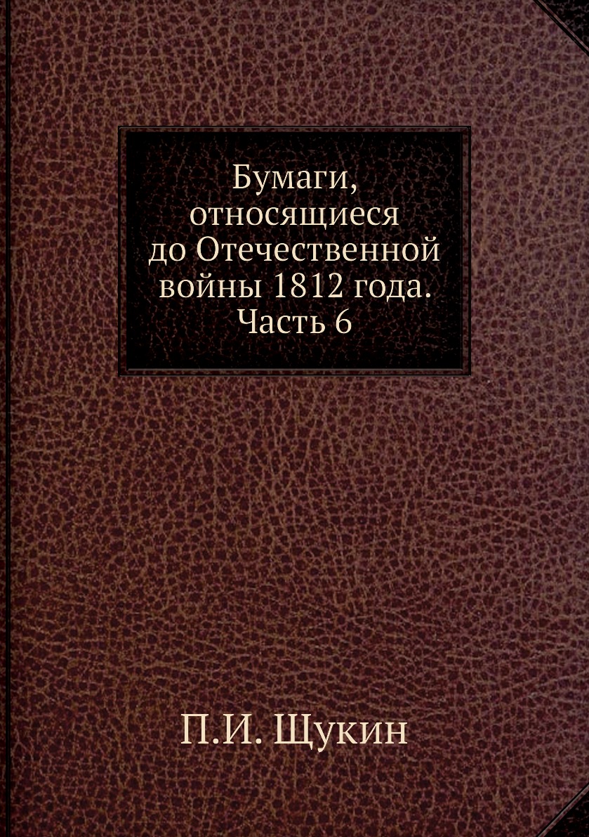 

Книга Бумаги, относящиеся до Отечественной войны 1812 года. Часть 6