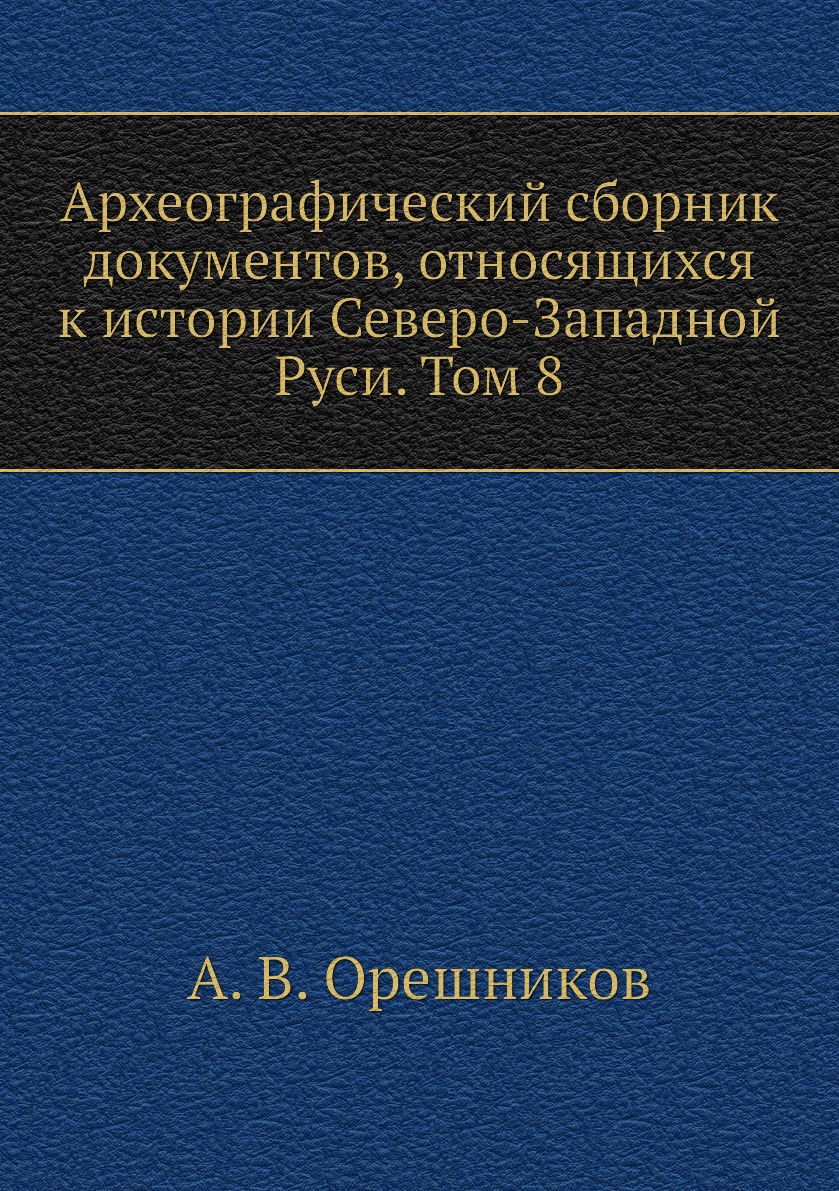 

Книга Археографический сборник документов, относящихся к истории Северо-Западной Руси. ...