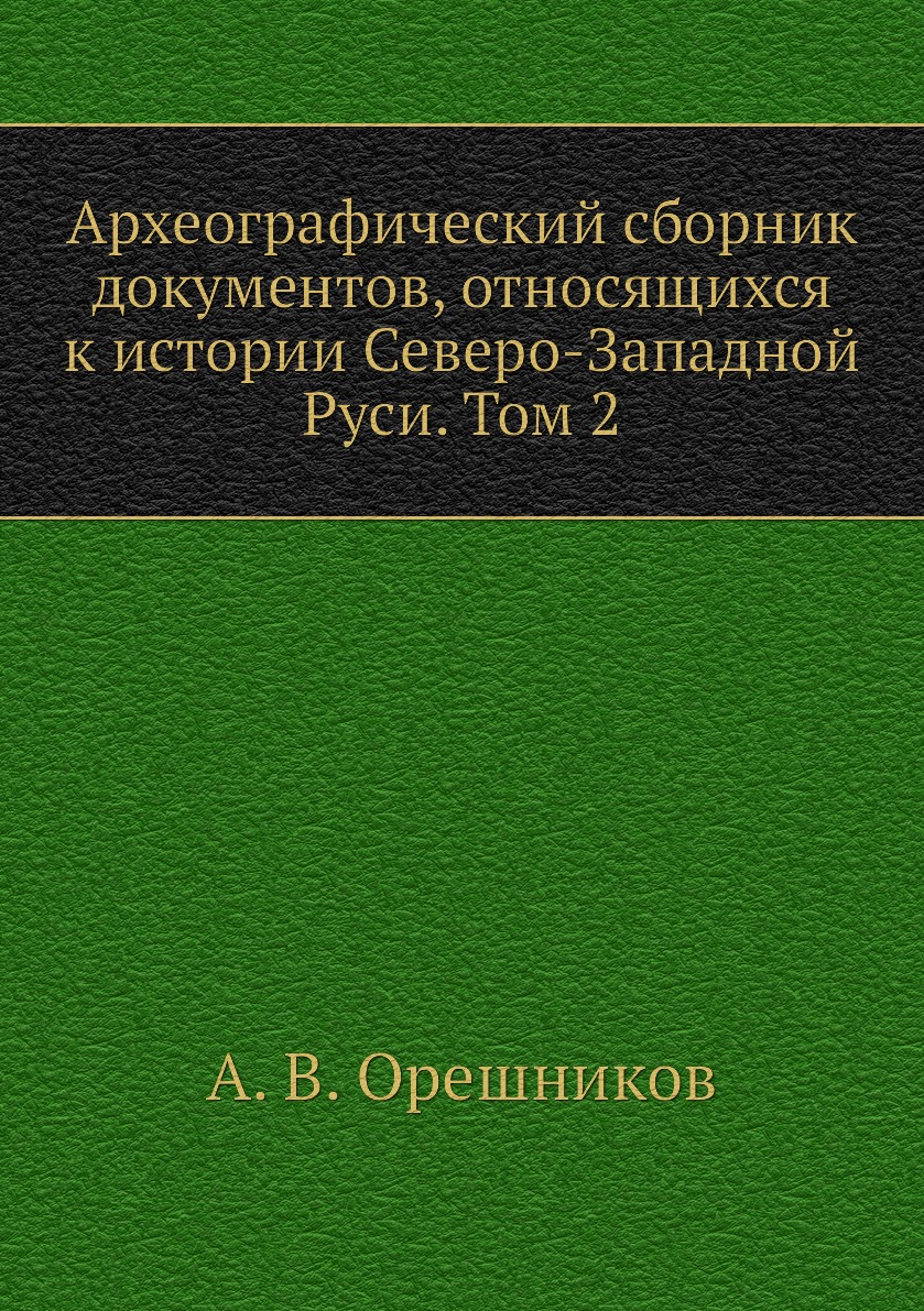

Книга Археографический сборник документов, относящихся к истории Северо-Западной Руси. ...