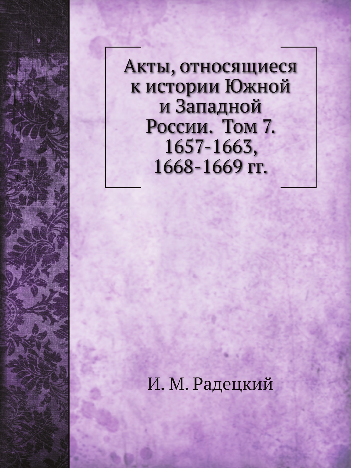 

Книга Акты, относящиеся к истории Южной и Западной России. Том 7. 1657-1663, 1668-1669 гг.