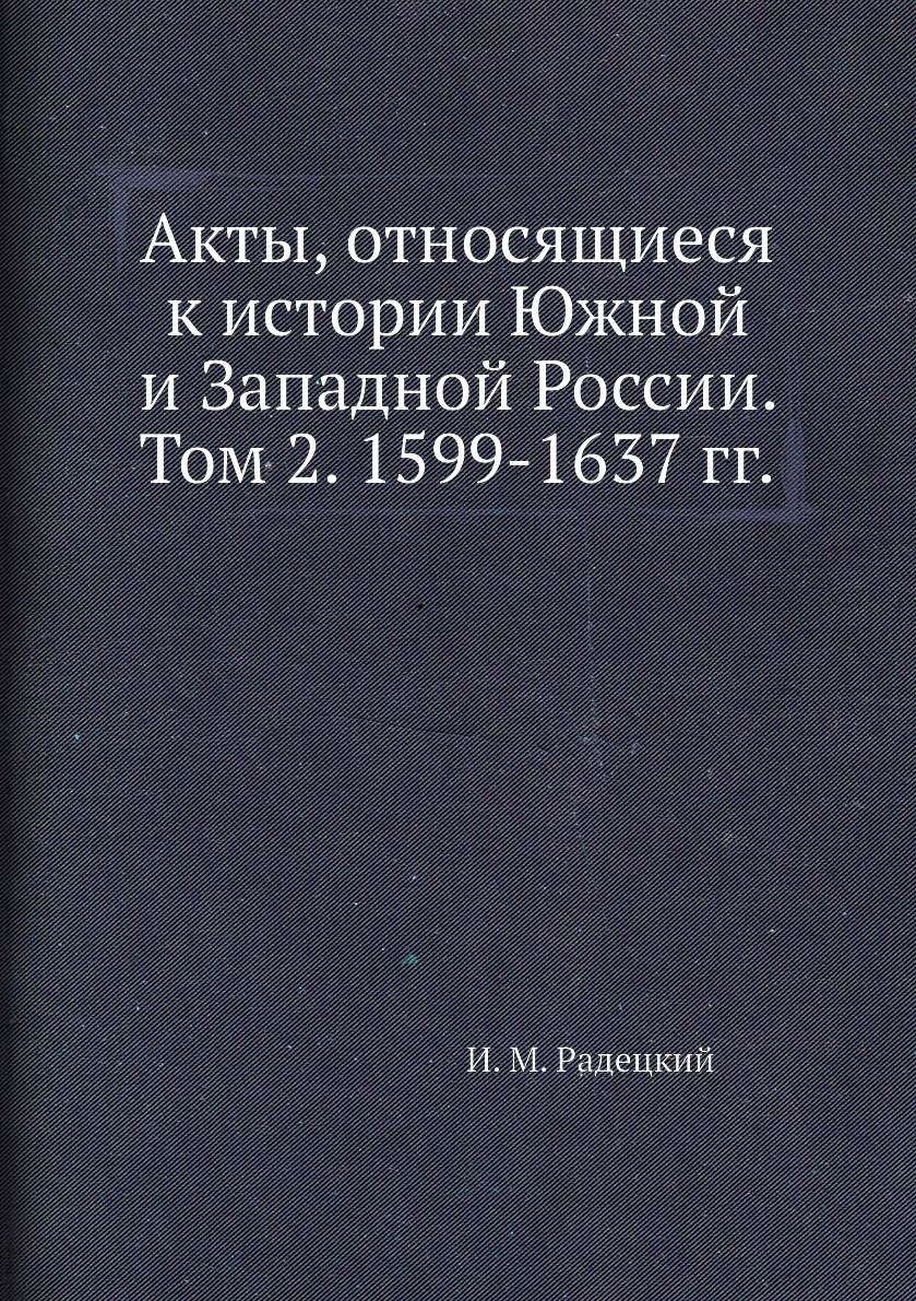 

Акты, относящиеся к истории Южной и Западной России. Том 2. 1599-1637 гг.