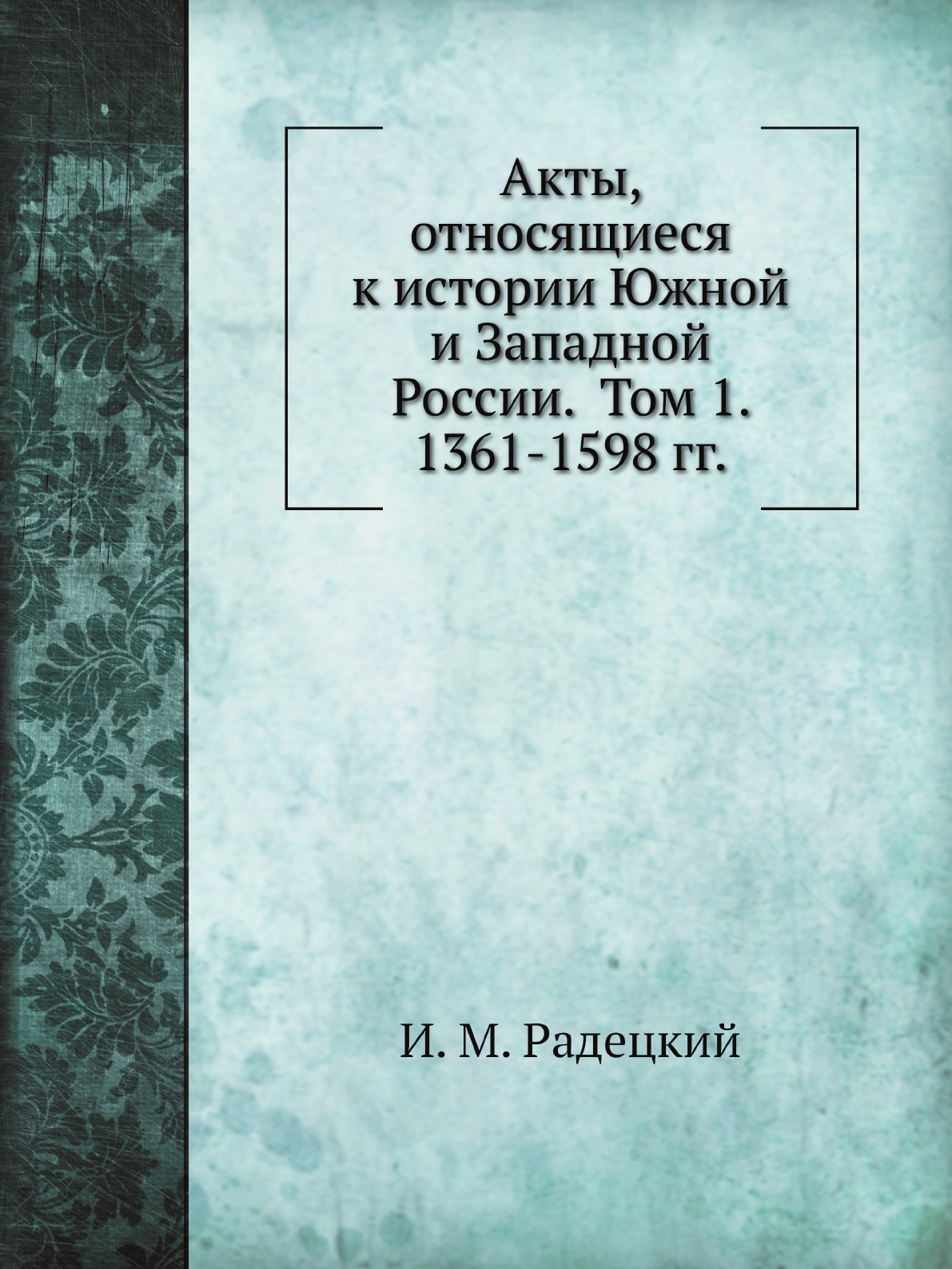

Книга Акты, относящиеся к истории Южной и Западной России. Том 1. 1361-1598 гг.