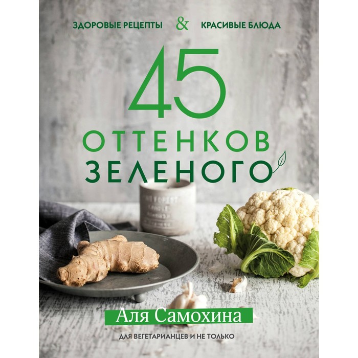 

45 оттенков зелёного. Здоровые рецепты и красивые блюда. Для вегетарианцев и не только. Са