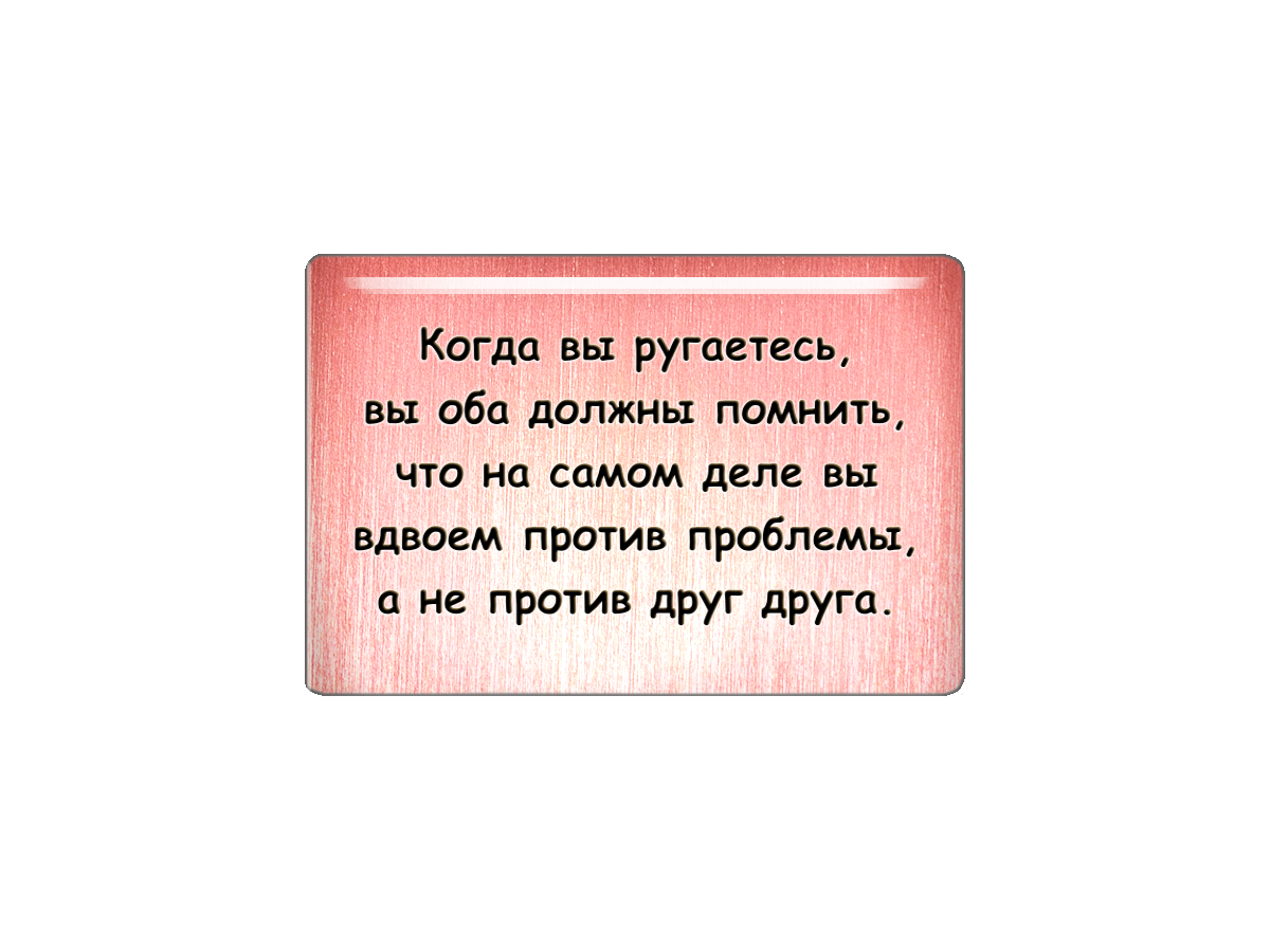 Магнит Когда вы ругаетесь, вы оба должны помнить, что на самом деле вы вдвоем... Т18.363.01.00М