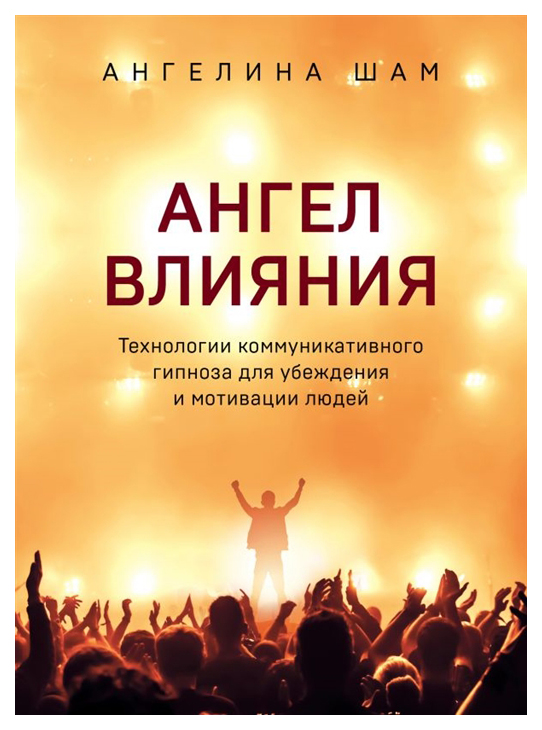 

Ангел влияния. Технологии коммуникативного гипноза для убеждения и мотивации людей