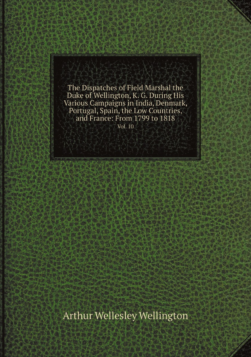

The Dispatches of Field Marshal the Duke of Wellington, K. G. During His Various Campaigns