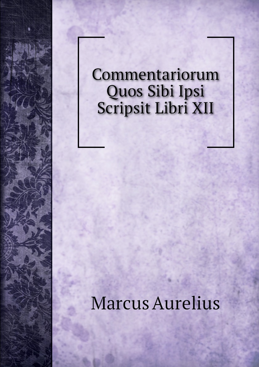 

Commentariorum Quos Sibi Ipsi Scripsit Libri XII