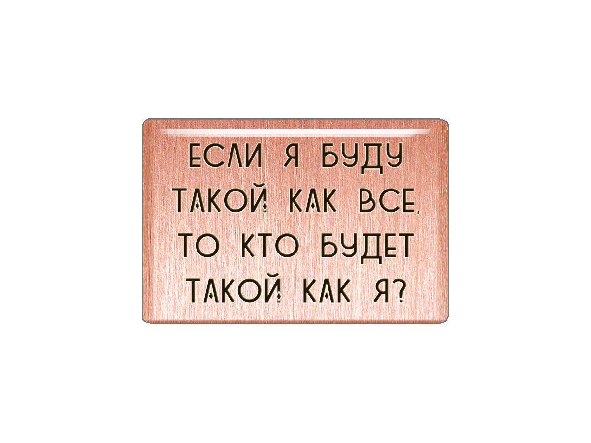 

Магнит Если я буду такой как все, то кто будет такой как я, Т18.187.01.00