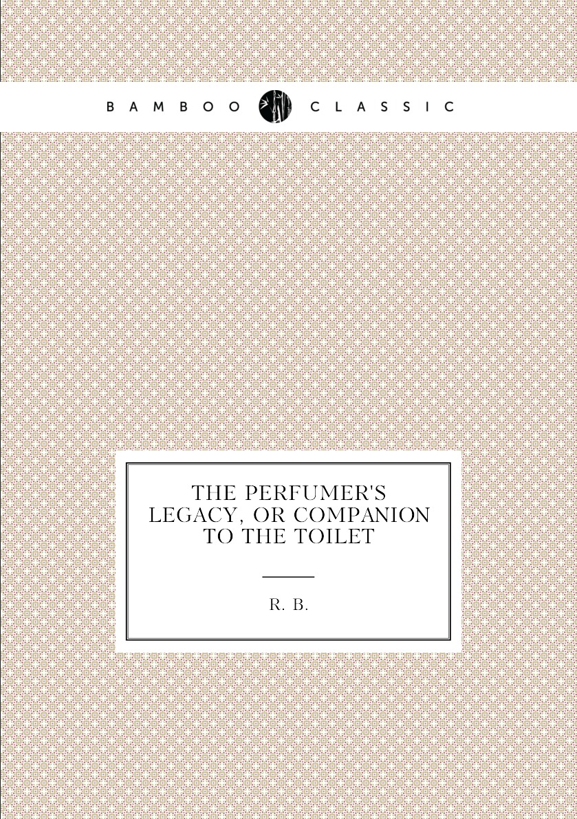 

The Perfumer's Legacy, Or Companion to the Toilet