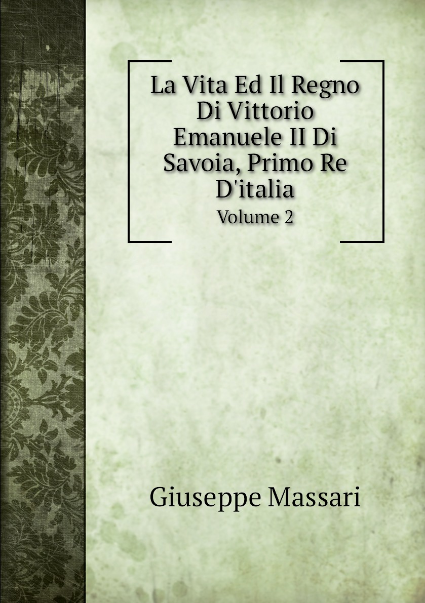 

La Vita Ed Il Regno Di Vittorio Emanuele II Di Savoia, Primo Re D'italia