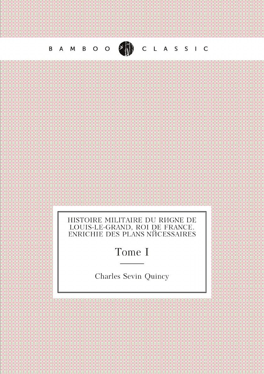 

Histoire Militaire Du Regne De Louis-le-grand,Roi De France.Enrichie Des Plans Necessaires