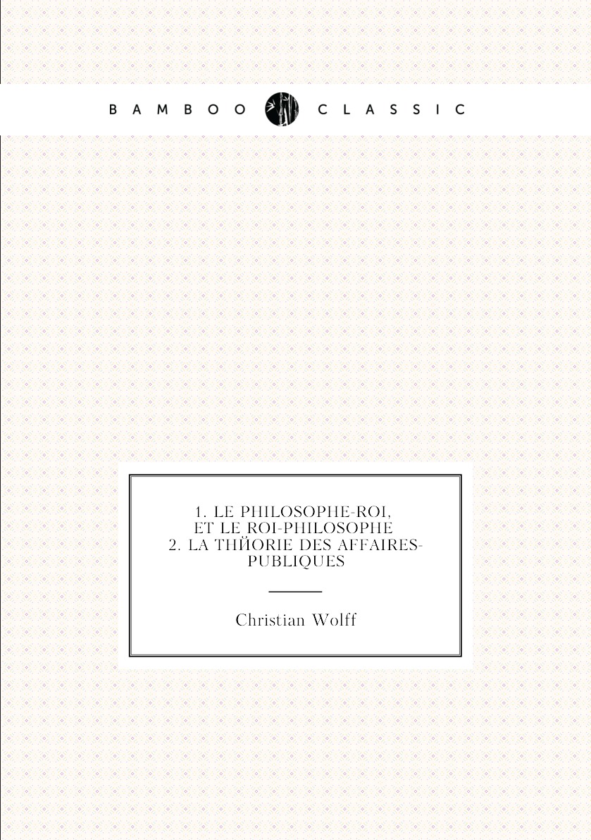 

1. Le Philosophe-roi, Et Le Roi-philosophe. 2. La Theorie Des Affaires-publiques