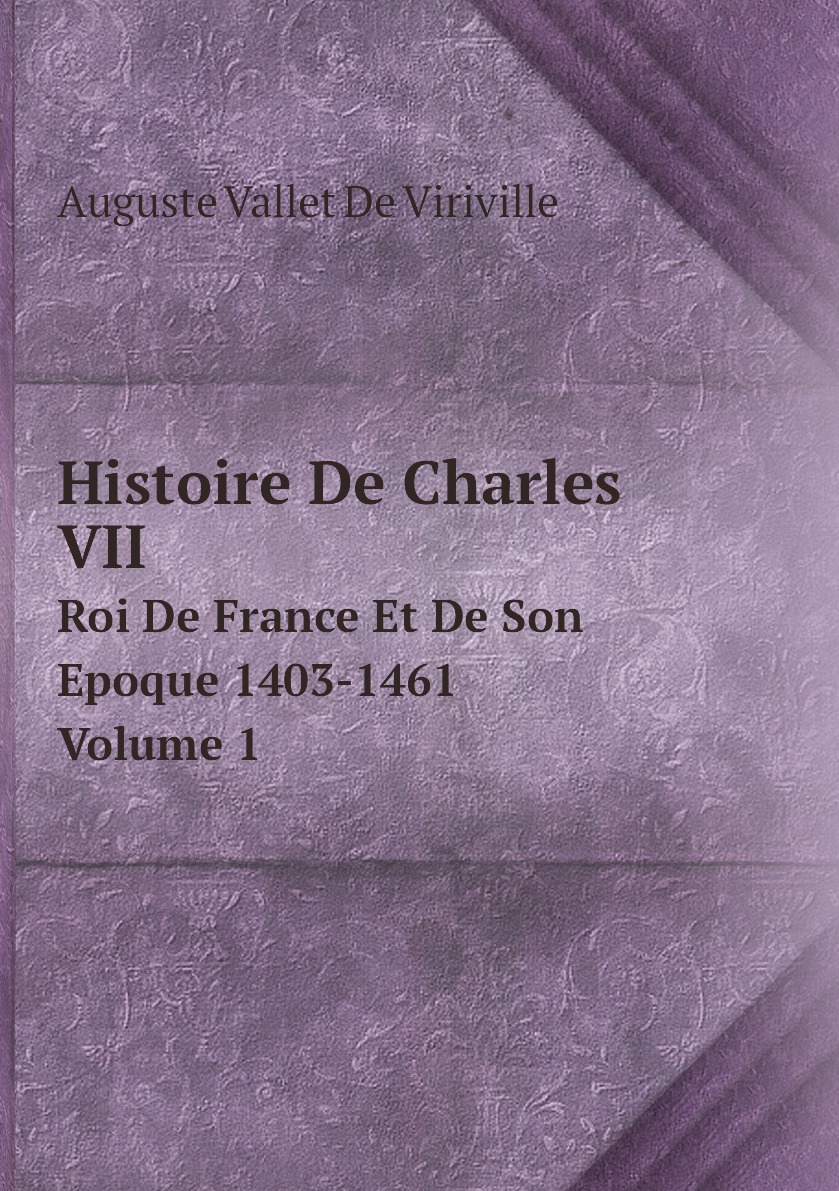 

Histoire De Charles VII. Roi De France Et De Son Epoque 1403-1461. Volume 1