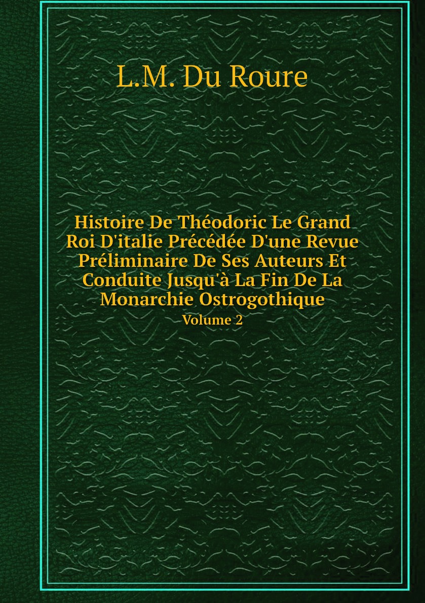 

Histoire De Theodoric Le Grand Roi D'italie Precedee D'une Revue Preliminaire