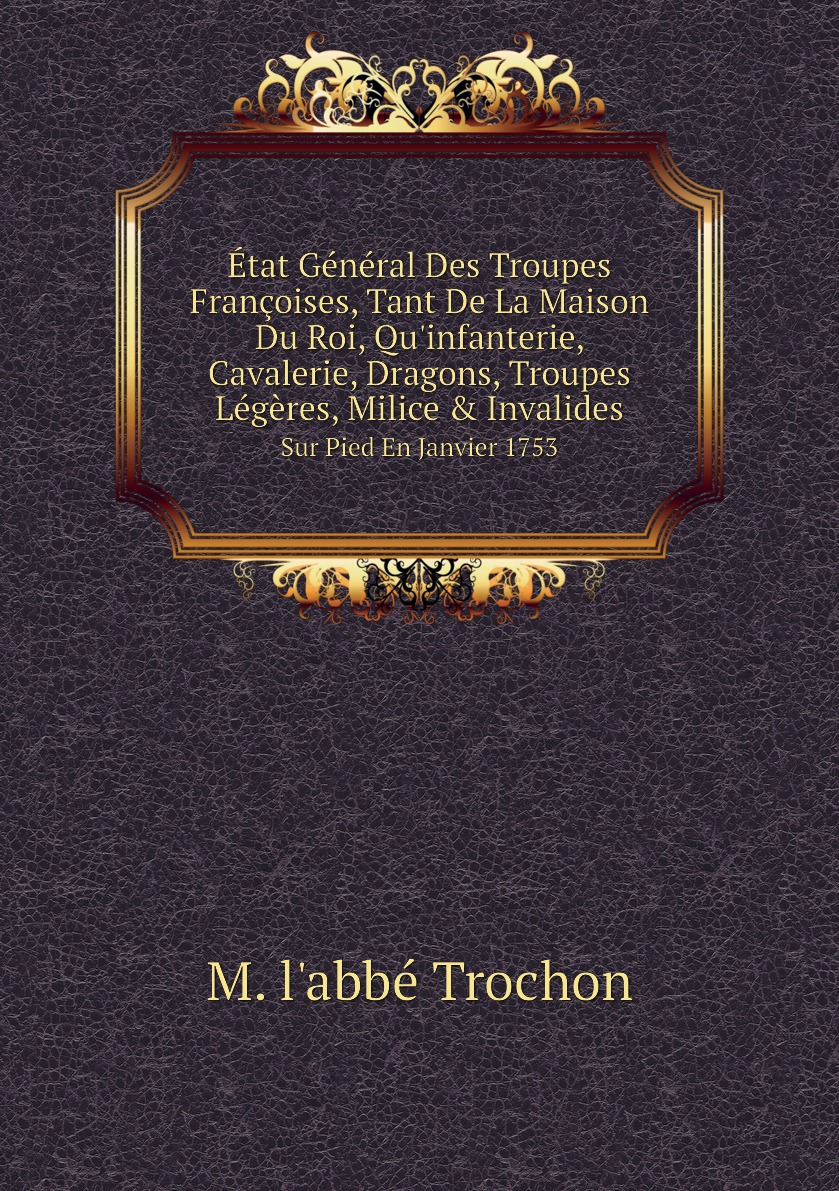 

Etat General Des Troupes Francoises, Tant De La Maison Du Roi, Qu'infanterie, Cavalerie