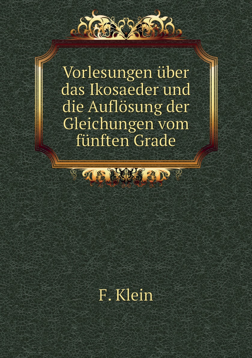 

Vorlesungen uber das Ikosaeder und die Auflosung der Gleichungen vom funften Grade