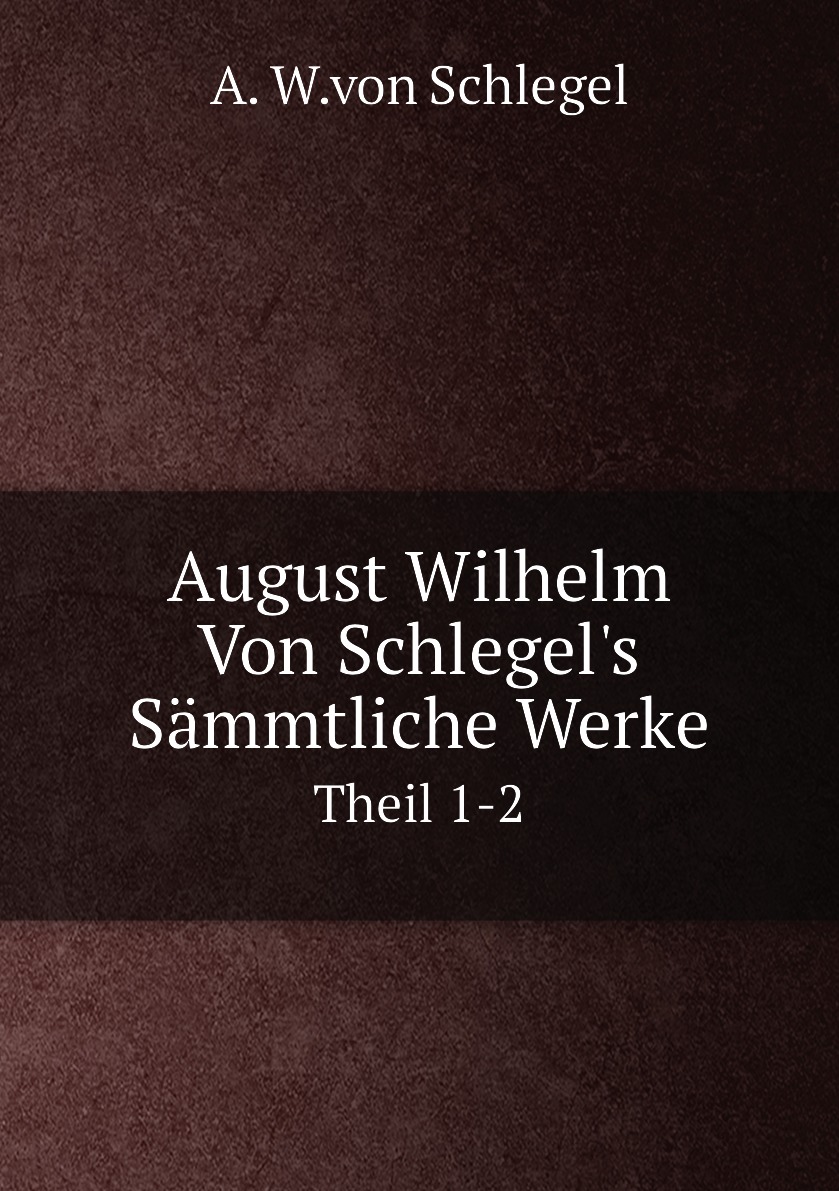 

August Wilhelm Von Schlegel's Sammtliche Werke