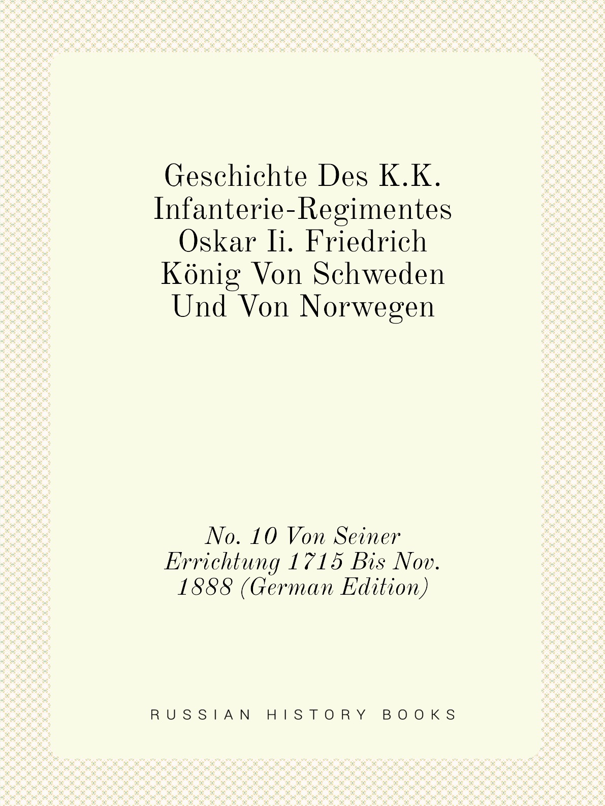 

Geschichte Des K.K. Infanterie-Regimentes Oskar Ii. Friedrich Konig Von Schweden Und Von