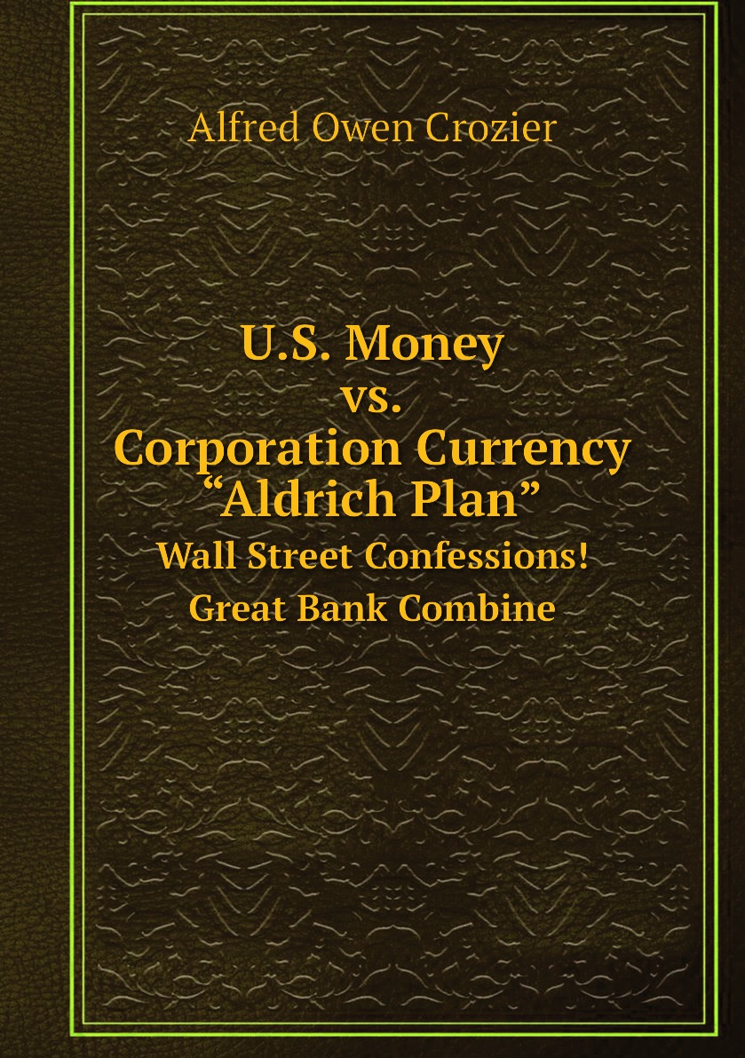 

U.S. Money vs. Corporation Currency, “Aldrich Plan”