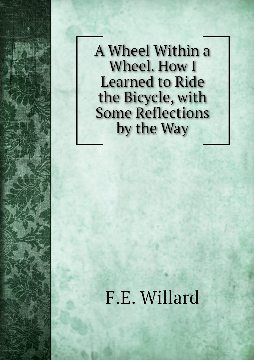 

A Wheel Within a Wheel. How I Learned to Ride the Bicycle,with Some Reflections by the Way