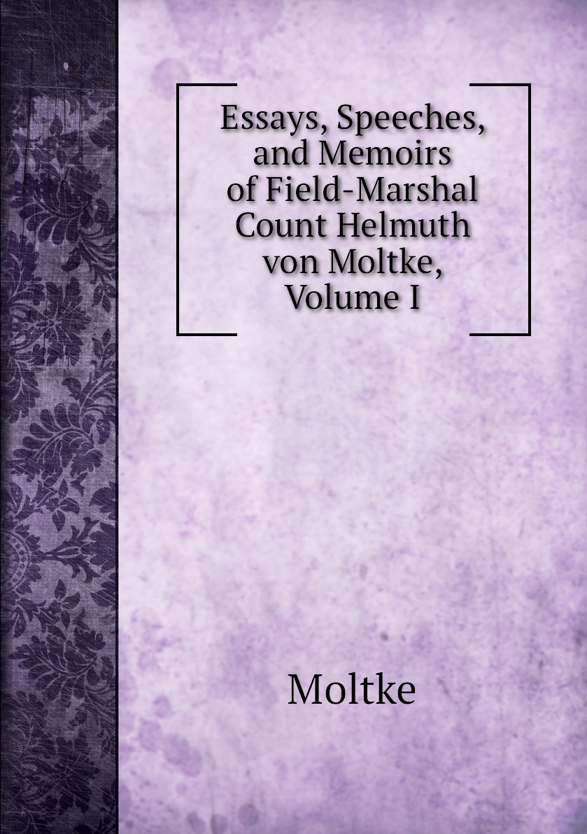 

Essays, Speeches, and Memoirs of Field-Marshal Count Helmuth von Moltke, Volume I