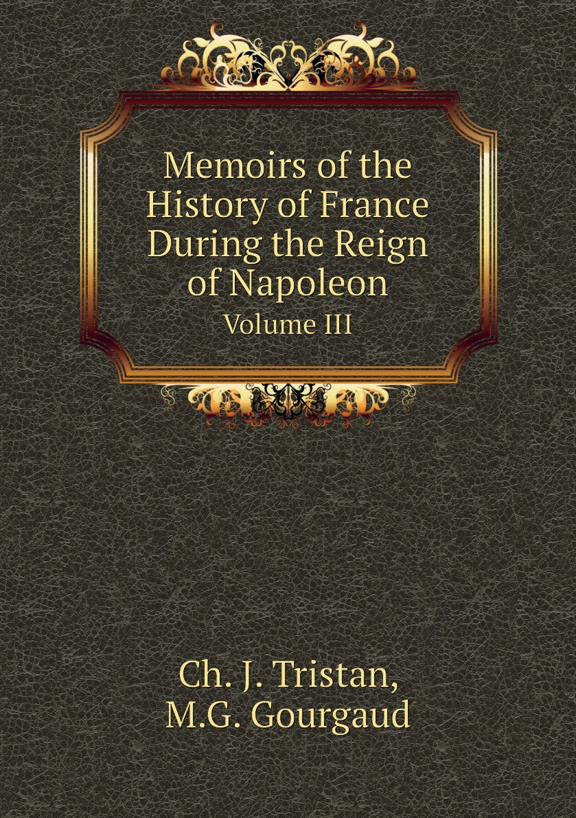 

Memoirs of the History of France During the Reign of Napoleon