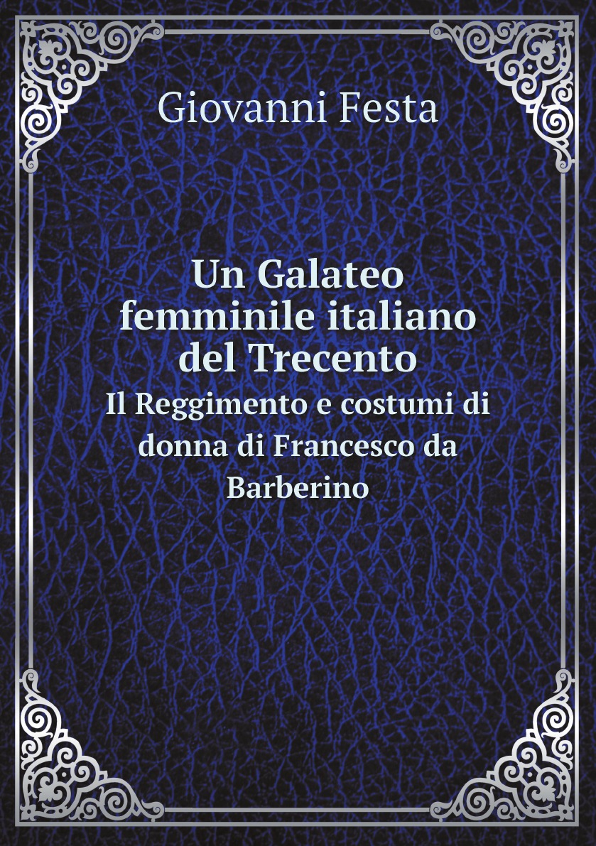 

Un Galateo femminile italiano del Trecento; il Reggimento e costumi di donna