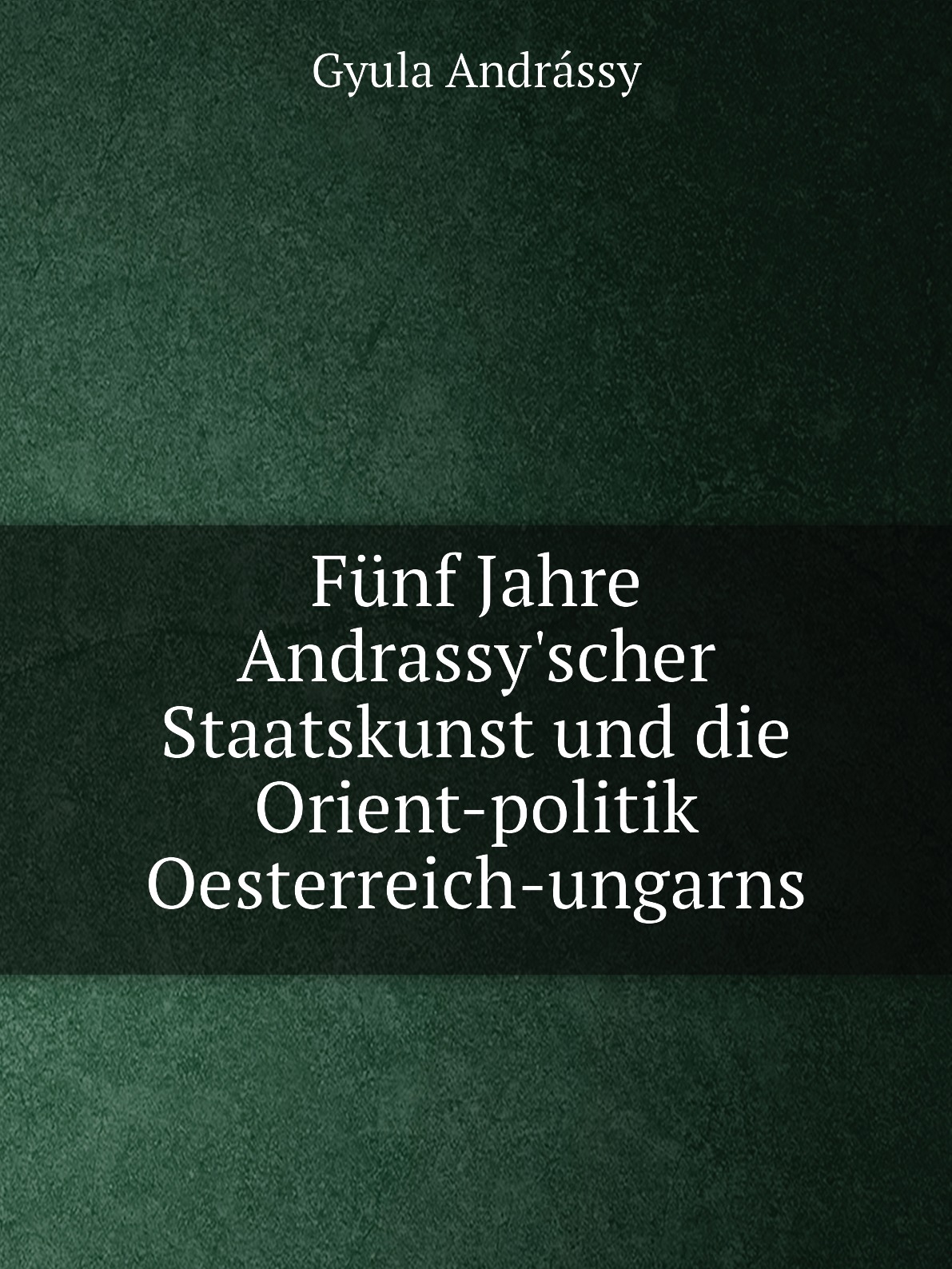 

Funf Jahre Andrassy'scher Staatskunst und die Orient-politik Oesterreich-ungarns