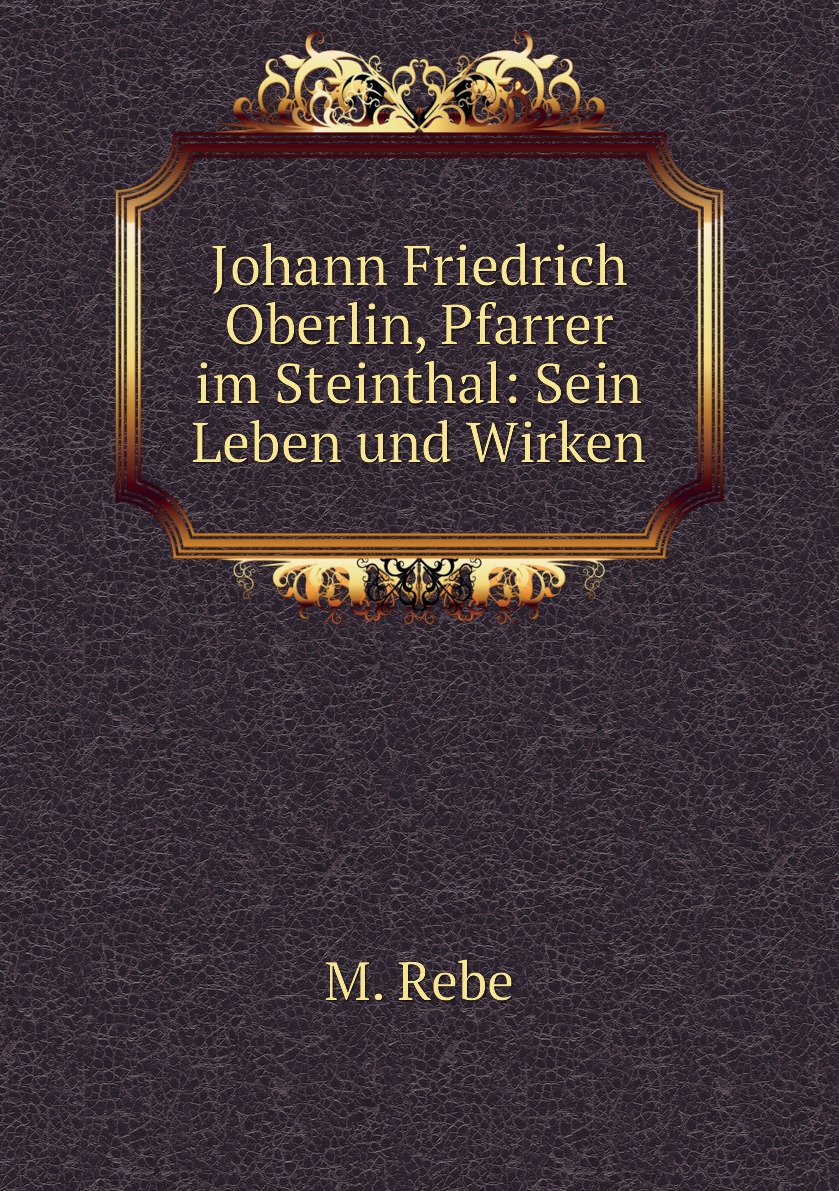 

Johann Friedrich Oberlin, Pfarrer im Steinthal: Sein Leben und Wirken