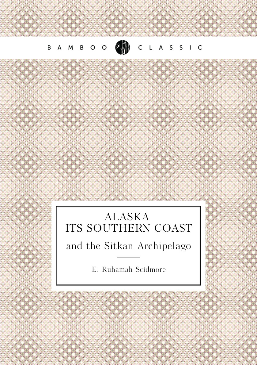 

Alaska its Southern Coast and the Sitkan Archipelago