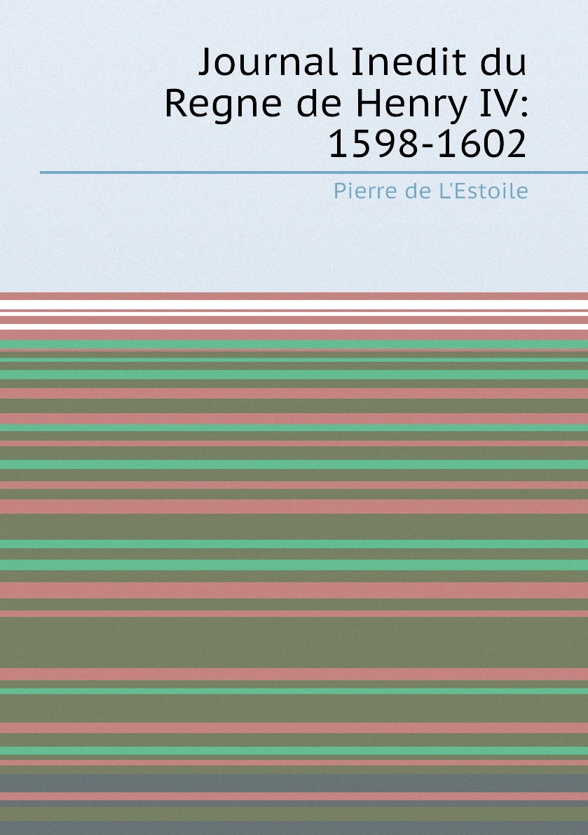 

Journal Inedit du Regne de Henry IV: 1598-1602