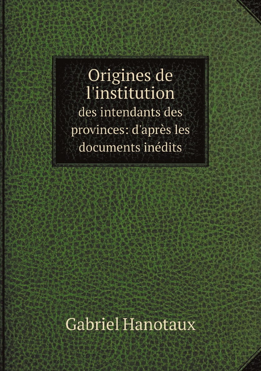 

Origines de l'institution des intendants des provinces: d'apres les documents inedits