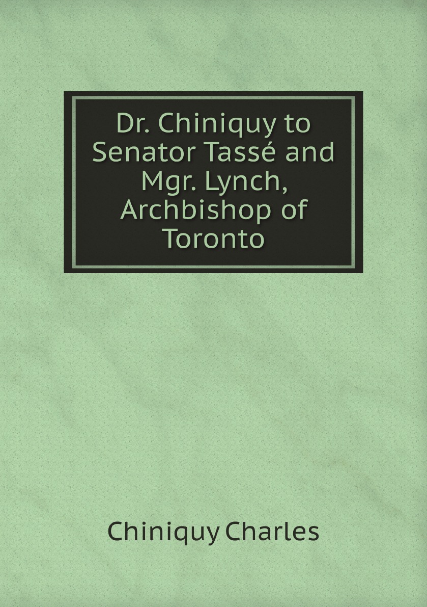 

Dr. Chiniquy to Senator Tasse and Mgr. Lynch, Archbishop of Toronto