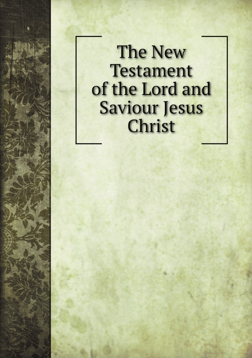 

The New Testament of the Lord and Saviour Jesus Christ
