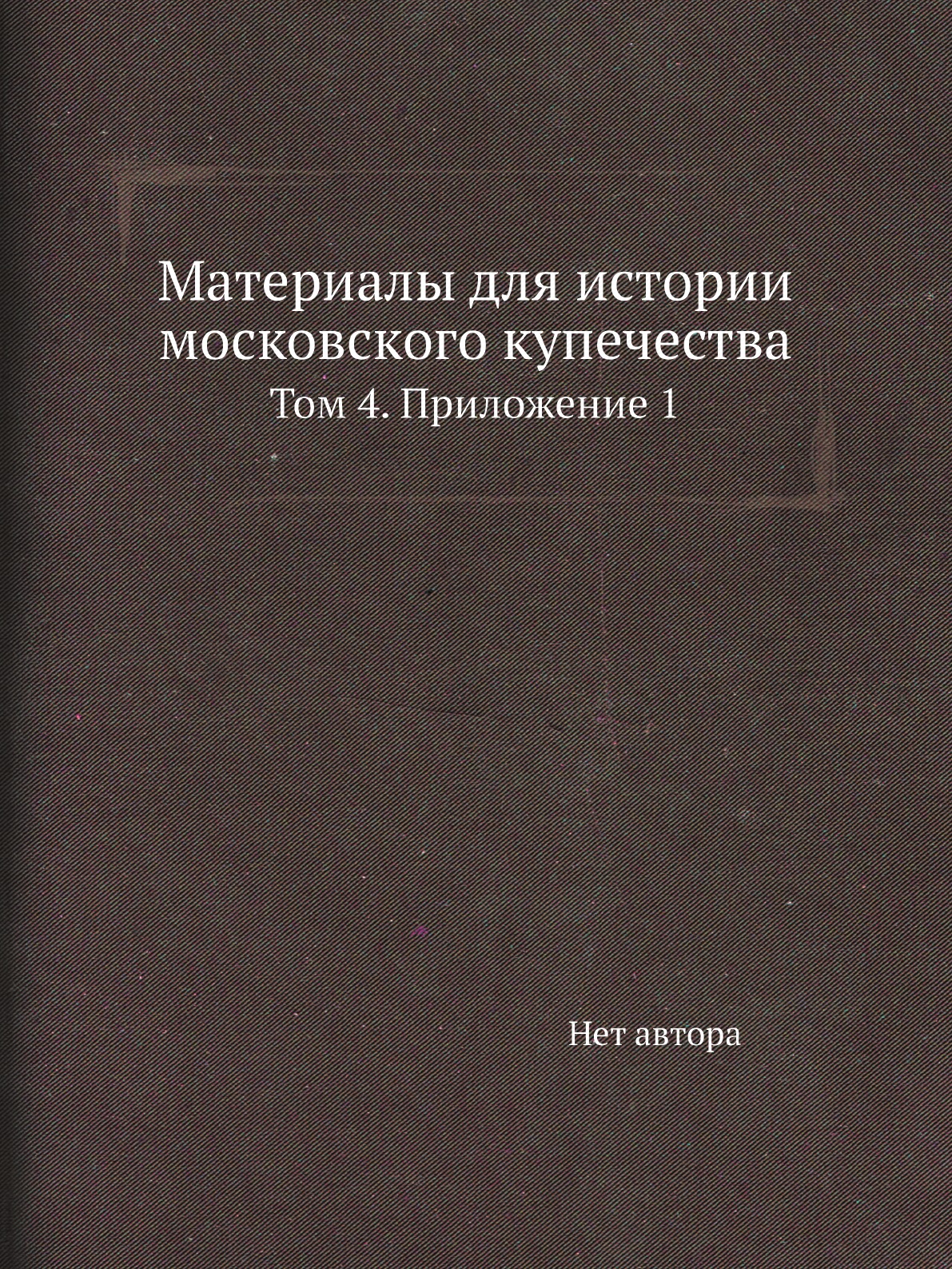 

Книга Материалы для истории московского купечества. Том 4. Приложение 1