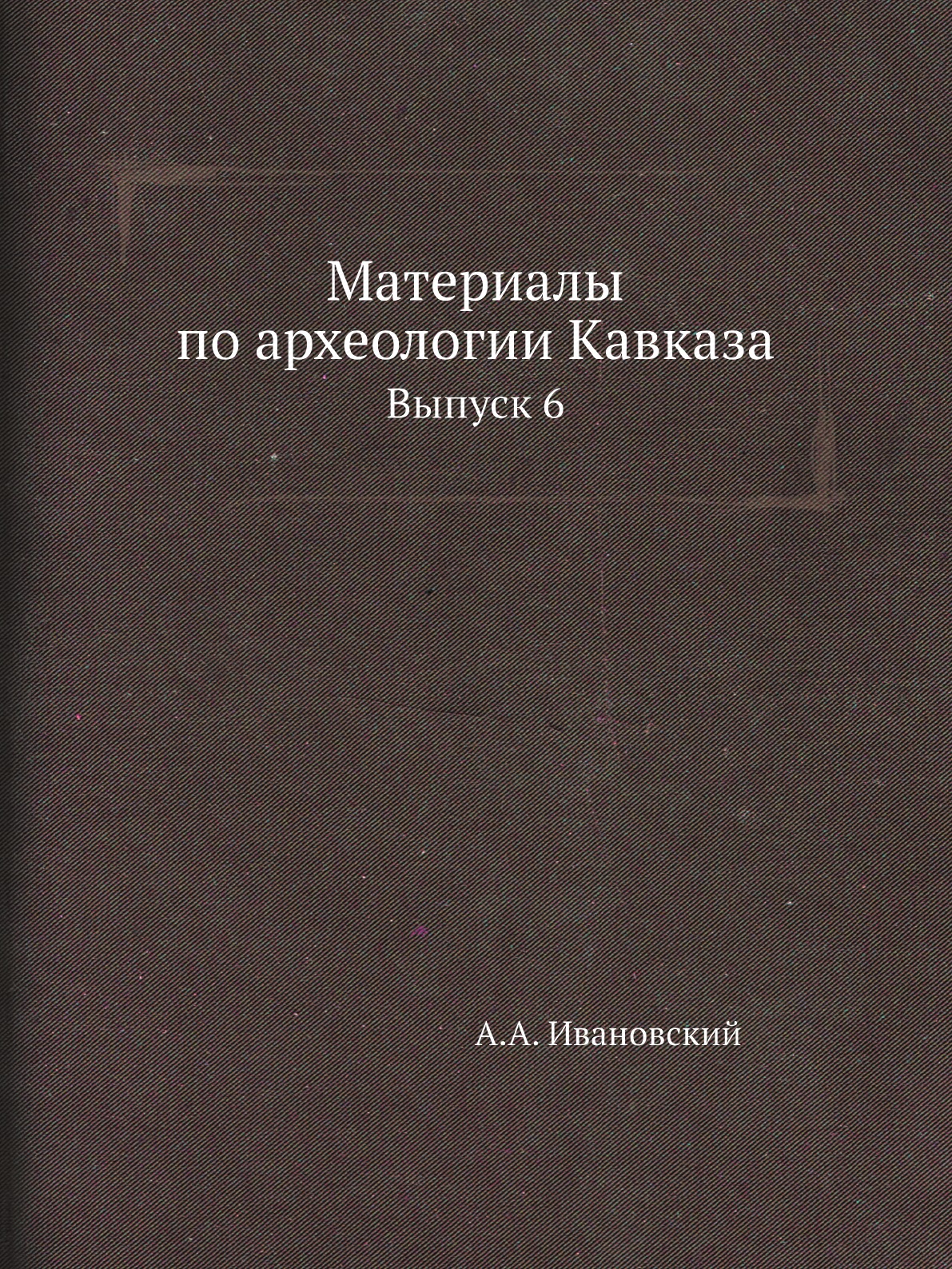 

Материалы по археологии Кавказа. Выпуск 6
