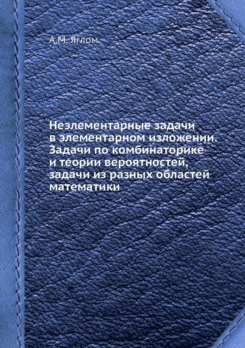 

Неэлементарные задачи в элементарном изложении. Задачи по комбинаторике и теории ве…