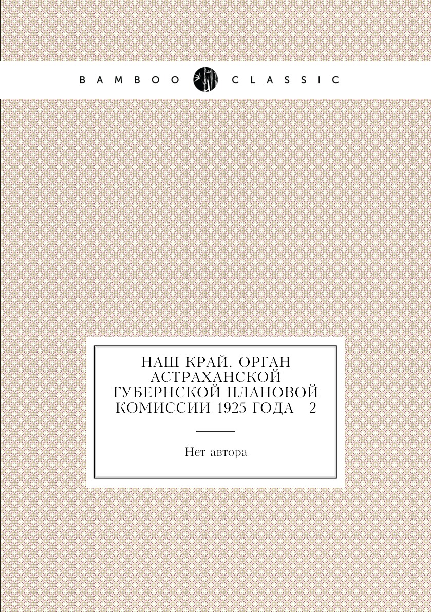 

Книга Наш край. Орган Астраханской губернской плановой комиссии 1925 года № 2