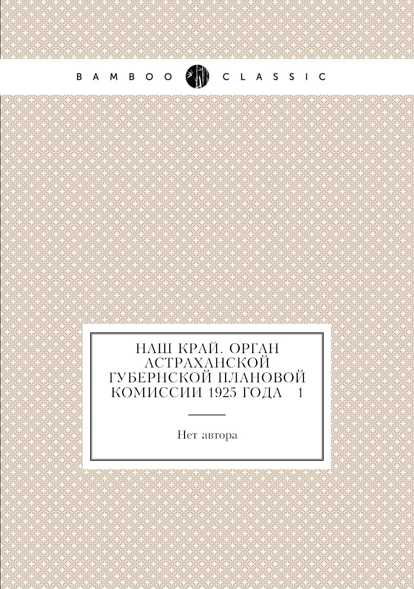 

Книга Наш край. Орган Астраханской губернской плановой комиссии 1925 года № 1