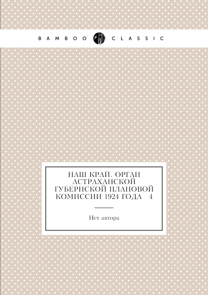 

Книга Наш край. Орган Астраханской губернской плановой комиссии 1924 года № 4