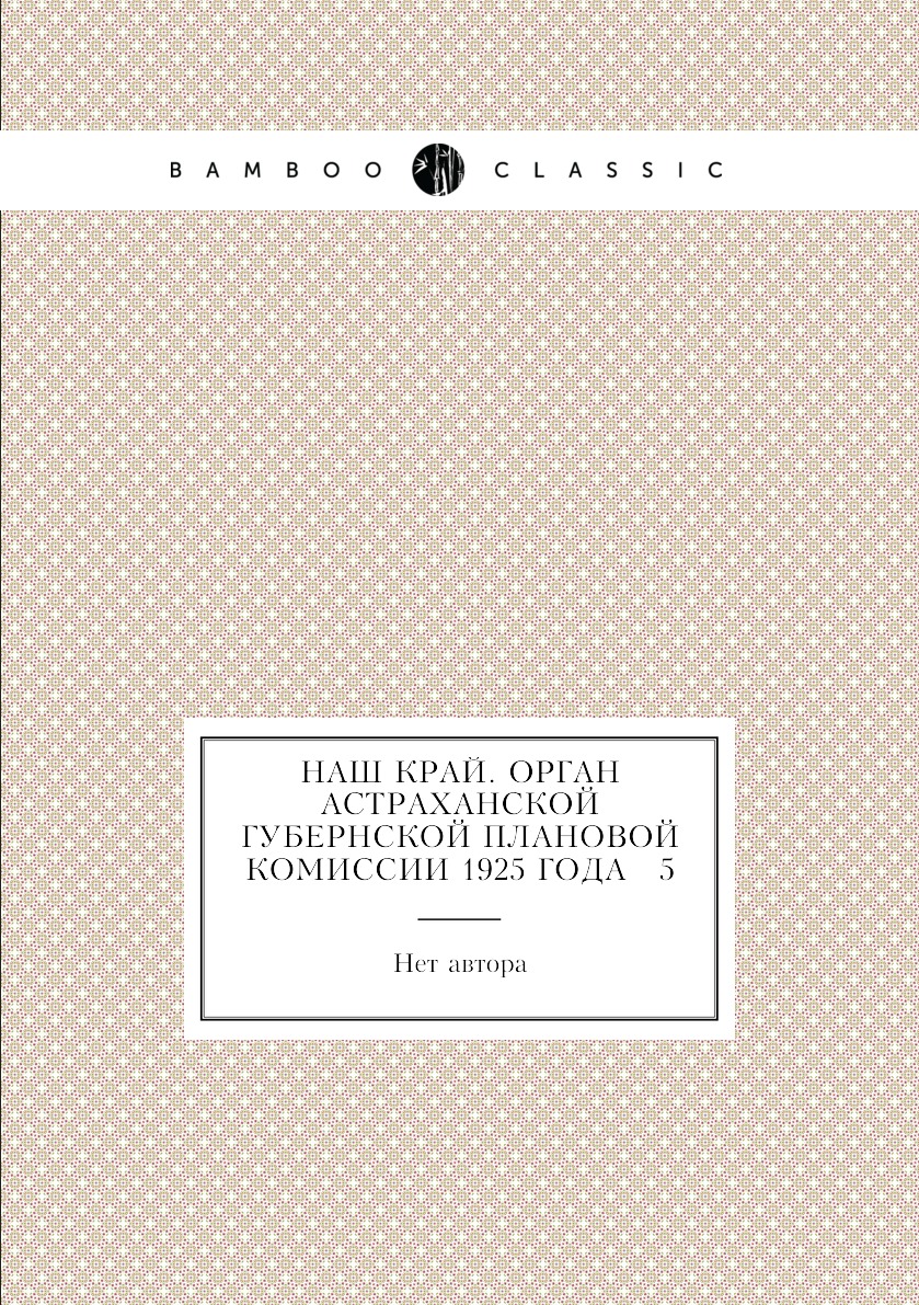 

Книга Наш край. Орган Астраханской губернской плановой комиссии 1925 года № 5