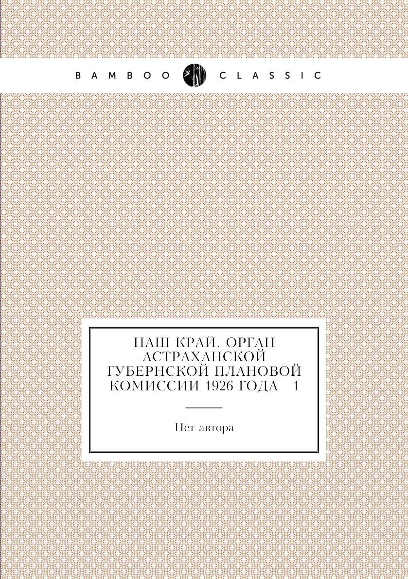 

Книга Наш край. Орган Астраханской губернской плановой комиссии 1926 года № 1