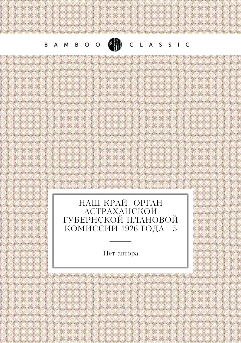 

Книга Наш край. Орган Астраханской губернской плановой комиссии 1926 года № 5