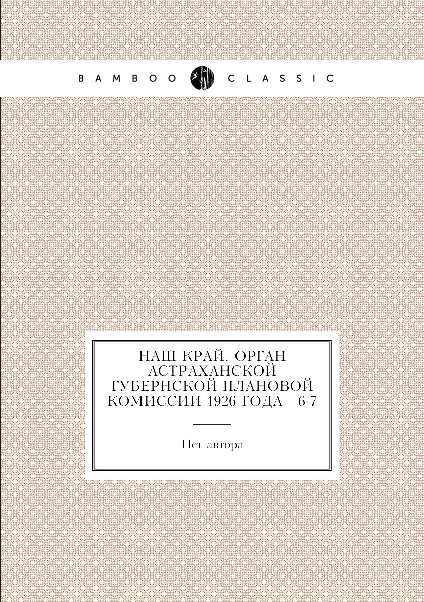 

Книга Наш край. Орган Астраханской губернской плановой комиссии 1926 года № 6-7