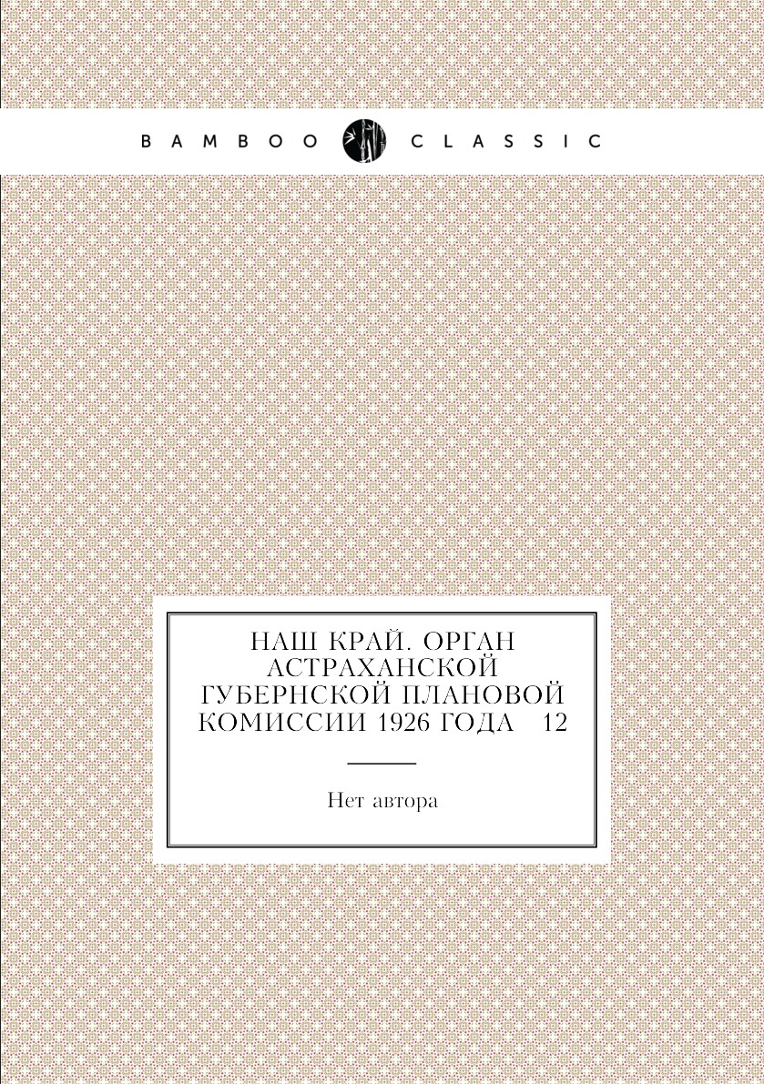 

Книга Наш край. Орган Астраханской губернской плановой комиссии 1926 года № 12