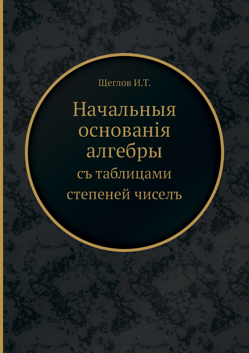 

Книга Начальныя основанія алгебры. съ таблицами степеней чиселъ